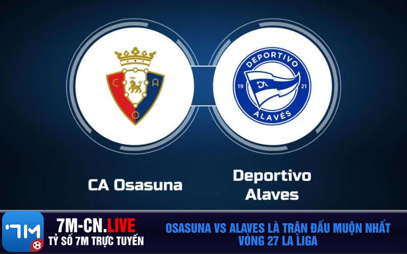Osasuna vs Alaves la tran dau muon nhat vong 27 La Liga Osasuna vs Alaves là trận đấu muộn nhất vòng 27 La Liga